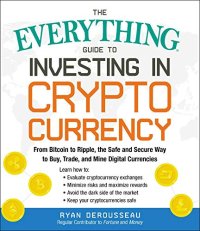 cover of the book The Everything Guide to Investing in Cryptocurrency: From Bitcoin to Ripple, the Safe and Secure Way to Buy, Trade, and Mine Digital Currencies