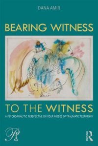 cover of the book Bearing Witness to the Witness: A Psychoanalytic Perspective on Four Modes of Traumatic Testimony