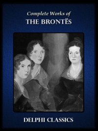 cover of the book Complete Works of the Brontë Sisters: Charlotte, Emily, Anne Brontë