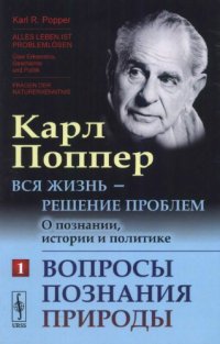 cover of the book Вся жизнь — решение проблем. О познании, истории и политике. Ч. 1: Вопросы познания природы