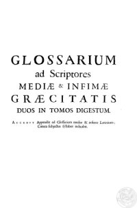 cover of the book Glossarium ad scriptores mediae et infimae graecitatis accedit appendix ad glossarium mediae et infimae latinitatis, una cum Brevi etymologico linguae Gallicae et utroque glossario 1