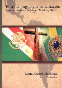 cover of the book Entre la pugna y la conciliación. Iglesia Católica y Estado en México y Brasil