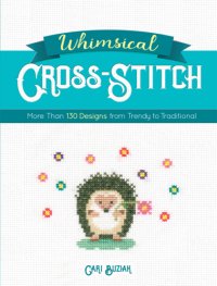 cover of the book Whimsical Cross-Stitch: More Than 130 Designs from Trendy to Traditional