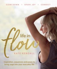 cover of the book Life In Flow: Inspiration, sequences and poses to bring yoga into your everyday life