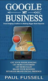 cover of the book Google My Business: From Dodging Creditors to Making Bigger Bank Deposits | A Foundation for every business Marketing. Wealth hidden in plain sight.