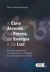 cover of the book A cura através da forma, da energia e da luz: Os cinco elementos no xamanismo, no tantra e no dzogchen do Tibete