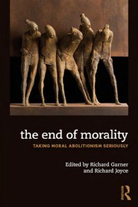 cover of the book The End of Morality: Taking Moral Abolitionism Seriously