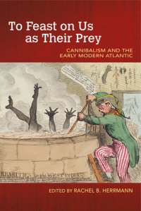 cover of the book To Feast on Us as Their Prey: Cannibalism and the Early Modern Atlantic