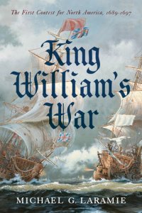 cover of the book King William’s War: The First Contest for North America, 1689–1697