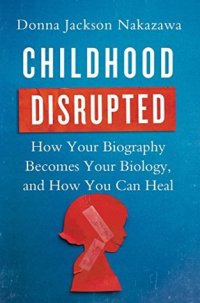 cover of the book Childhood Disrupted: How Your Biography Becomes Your Biology, and How You Can Heal