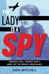 cover of the book The Lady Is a Spy: Virginia Hall, World War II Hero of the French Resistance