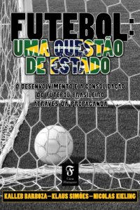 cover of the book Futebol, uma questão de Estado: o desenvolvimento e a consolidação do futebol brasileiro através da propaganda