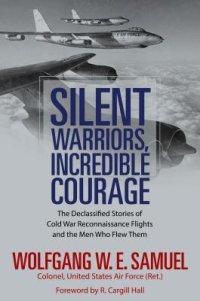 cover of the book Silent Warriors, Incredible Courage: The Declassified Stories of Cold War Reconnaissance Flights and the Men Who Flew Them