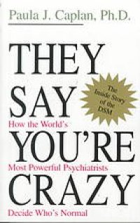 cover of the book They say you’re crazy : how the world’s most powerful psychiatrists decide who’s normal