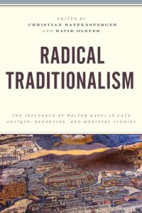 cover of the book Radical Traditionalism: The Influence of Walter Kaegi in Late Antique, Byzantine, and Medieval Studies