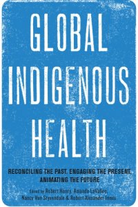 cover of the book Global Indigenous Health: Reconciling the Past, Engaging the Present, Animating the Future