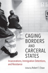 cover of the book Caging Borders and Carceral States: Incarcerations, Immigration Detentions, and Resistance