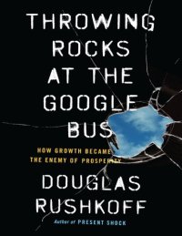 cover of the book Douglas Rushkoff Throwing Rocks at the Google Bus How Growth Became the Enemy of Prosperity Penguin Publishing Group (2016)