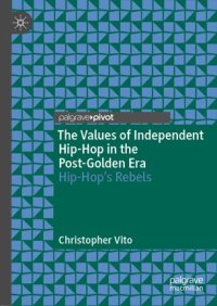 cover of the book The Values of Independent Hip-Hop in the Post-Golden Era: Hip-Hop’s Rebels