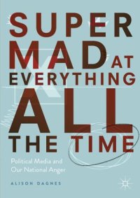 cover of the book Super Mad at Everything All the Time: Political Media and Our National Anger