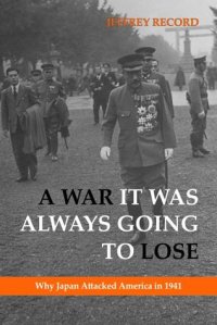 cover of the book A War It Was Always Going to Lose: Why Japan Attacked America in 1941