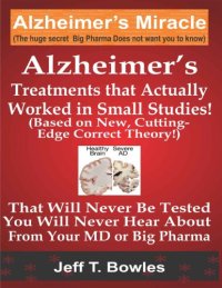 cover of the book ALZHEIMER’S TREATMENTS THAT ACTUALLY WORKED IN SMALL STUDIES! (BASED ON NEW, CUTTING-EDGE, CORRECT THEORY!) THAT WILL NEVER BE TESTED & YOU WILL NEVER HEAR ABOUT FROM YOUR MD OR BIG PHARMA !