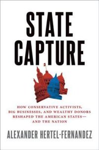 cover of the book State Capture: How Conservative Activists, Big Businesses, and Wealthy Donors Reshaped the American States—And the Nation