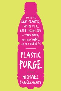 cover of the book Plastic Purge: How to Use Less Plastic, Eat Better, Keep Toxins Out of Your Body, and Help Save the Sea Turtles