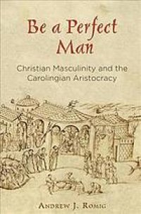 cover of the book Be a Perfect Man: Christian Masculinity and the Carolingian Aristocracy