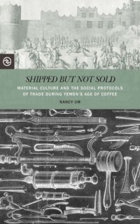 cover of the book Shipped but Not Sold: Material Culture and the Social Protocols of Trade during Yemen’s Age of Coffee