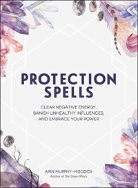 cover of the book Protection Spells: Clear Negative Energy, Banish Unhealthy Influences, and Embrace Your Power