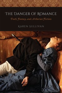 cover of the book The Danger of Romance: Truth, Fantasy, and Arthurian Fictions