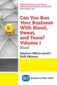 cover of the book Can You Run Your Business with Blood, Sweat, and Tears? Volume I: Blood