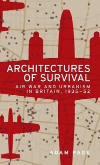 cover of the book Architectures of survival: Air war and urbanism in Britain, 1935-52