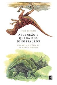 cover of the book Ascensão e queda dos dinossauros: Uma nova história de um mundo perdido