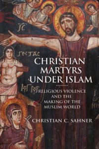 cover of the book Christian Martyrs under Islam: Religious Violence and the Making of the Muslim World