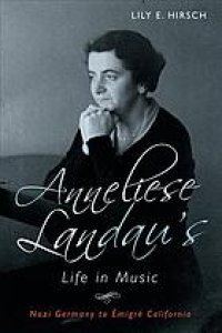 cover of the book Anneliese Landau’s life in music : Nazi Germany to émigré California