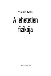 cover of the book A lehetetlen fizikája : [a fézerek, az erőterek, a teleportáció és az időutazás világának tudományos feltárása]