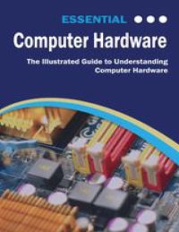 cover of the book Essential Computer Hardware: The Illustrated Guide to Understanding Computer Hardware