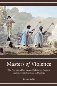 cover of the book Masters of Violence: The Plantation Overseers of Eighteenth-Century Virginia, South Carolina, and Georgia