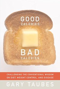 cover of the book Good Calories, Bad Calories: Fats, Carbs, and the Controversial Science of Diet and Health