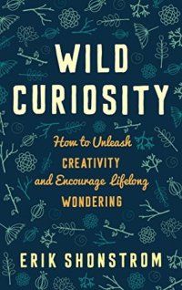 cover of the book Wild Curiosity: How to Unleash Creativity and Encourage Lifelong Wondering