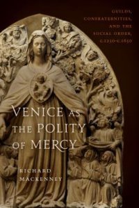 cover of the book Venice as the Polity of Mercy: Guilds, Confraternities, and the Social Order, C. 1250–C. 1650