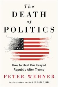 cover of the book The Death of Politics: How to Heal Our Frayed Republic After Trump