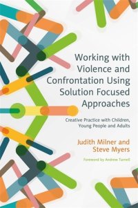 cover of the book Working with Violence and Confrontation Using Solution Focused Approaches: Creative Practice with Children, Young People and Adults