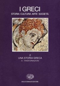 cover of the book I Greci. Storia, arte, cultura e società. Una storia greca. Trasformazioni (IV secolo a. C.-II secolo d. C.)