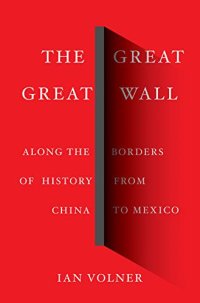 cover of the book The Great Great Wall: Along the Borders of History from China to Mexico