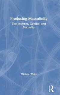 cover of the book Producing Masculinity: The Internet, Gender, and Sexuality