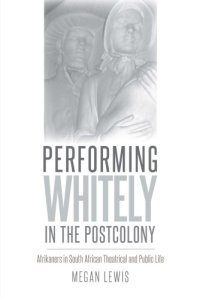 cover of the book Performing Whitely in the Postcolony: Afrikaners in South African Theatrical and Public Life