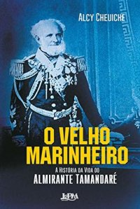 cover of the book O Velho Marinheiro: a História da Vida do Almirante Tamandaré